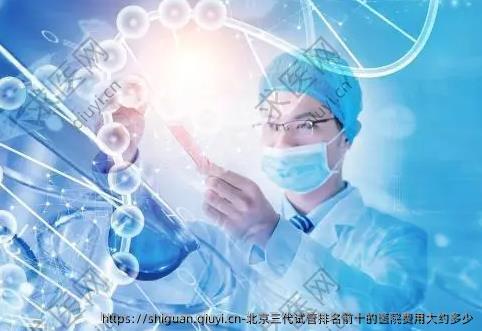 北京三代试管排名前十的医院费用大约多少